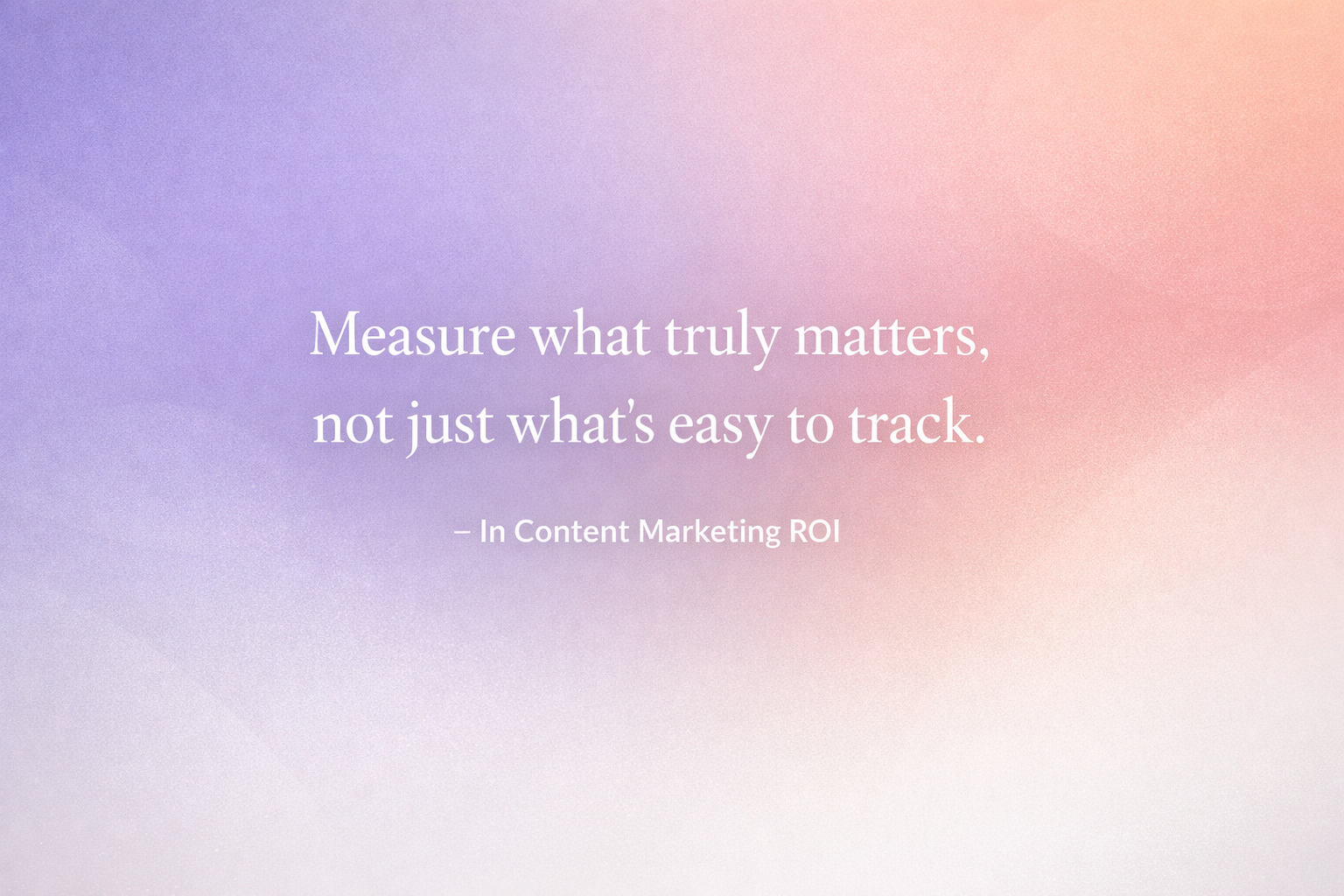Quote about measuring what matters in content marketing ROI short, impactful quote about measuring what matters in content marketing ROI